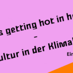 It’s getting hot in here – Kultur in der Klimakrise